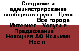 Создание и администрирование сообществ/групп › Цена ­ 5000-10000 - Все города Интернет » Услуги и Предложения   . Ненецкий АО,Нельмин Нос п.